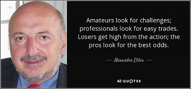 Click to Enlarge

Name: quote-amateurs-look-for-challenges-professionals-look-for-easy-trades-losers-get-high-from-alexa.jpg
Size: 70 KB
