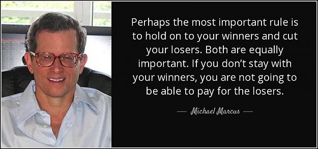 Click to Enlarge

Name: quote-perhaps-the-most-important-rule-is-to-hold-on-to-your-winners-and-cut-your-losers-both-mic.jpg
Size: 88 KB