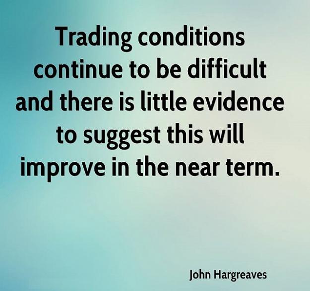 Click to Enlarge

Name: john-hargreaves-quote-trading-conditions-continue-to-be-difficult-and.jpg
Size: 86 KB
