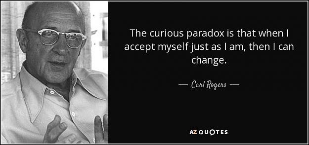 Click to Enlarge

Name: quote-the-curious-paradox-is-that-when-i-accept-myself-just-as-i-am-then-i-can-change-carl-roger.jpg
Size: 54 KB
