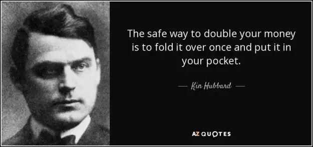 Click to Enlarge

Name: quote-the-safe-way-to-double-your-money-is-to-fold-it-over-once-and-put-it-in-your-pocket-kin-hubbar
Size: 23 KB